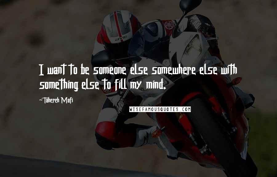 Tahereh Mafi quotes: I want to be someone else somewhere else with something else to fill my mind.