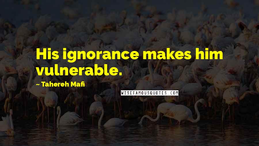 Tahereh Mafi quotes: His ignorance makes him vulnerable.
