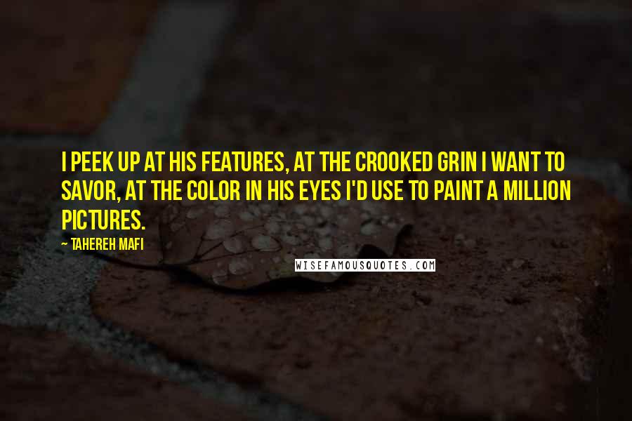 Tahereh Mafi quotes: I peek up at his features, at the crooked grin i want to savor, at the color in his eyes i'd use to paint a million pictures.