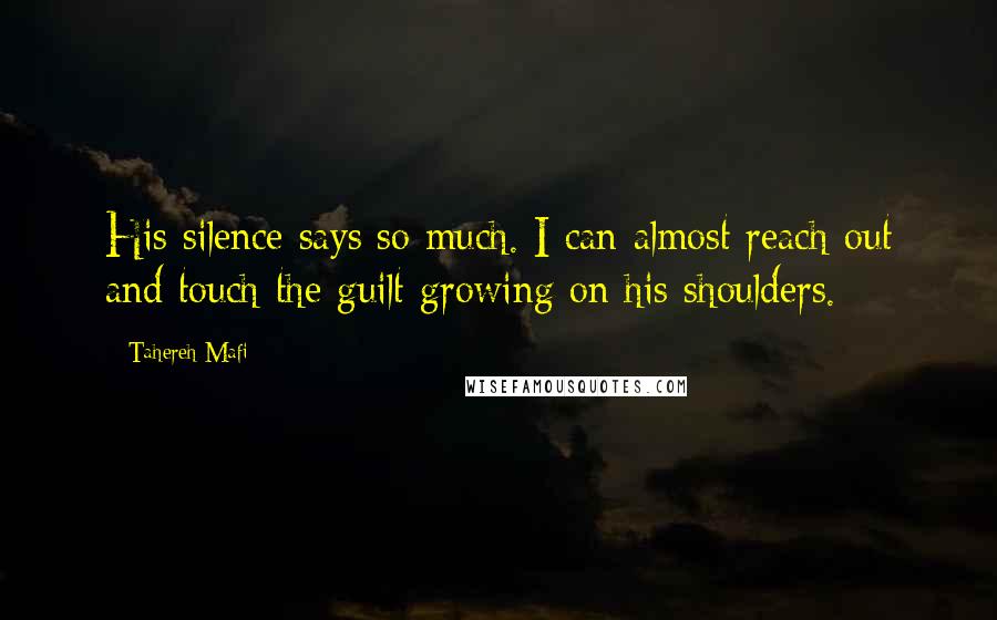 Tahereh Mafi quotes: His silence says so much. I can almost reach out and touch the guilt growing on his shoulders.