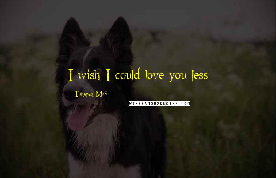 Tahereh Mafi quotes: I wish I could love you less