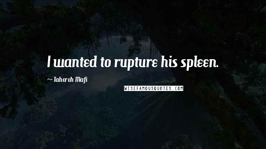 Tahereh Mafi quotes: I wanted to rupture his spleen.