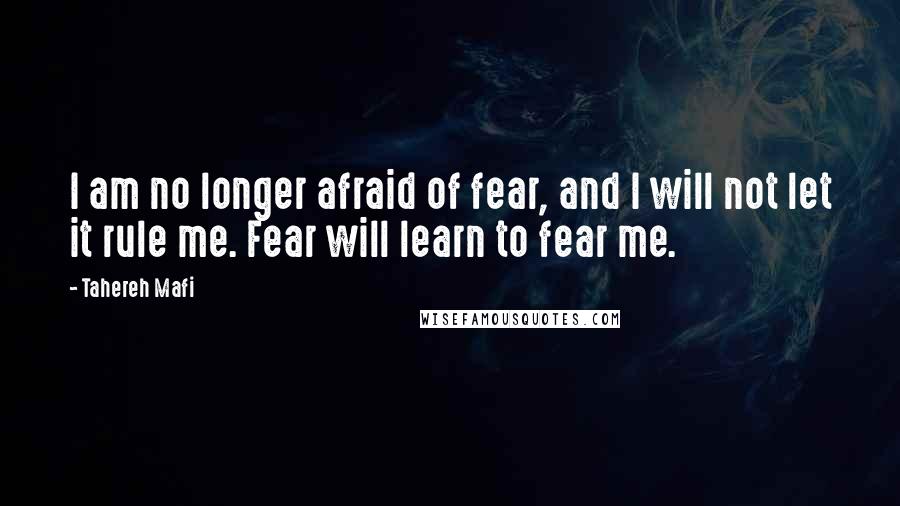 Tahereh Mafi quotes: I am no longer afraid of fear, and I will not let it rule me. Fear will learn to fear me.