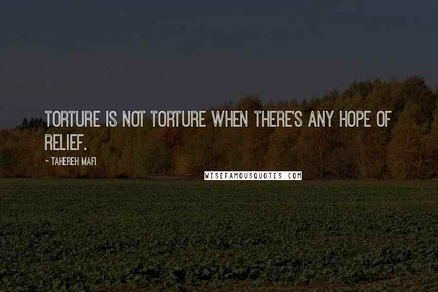 Tahereh Mafi quotes: Torture is not torture when there's any hope of relief.
