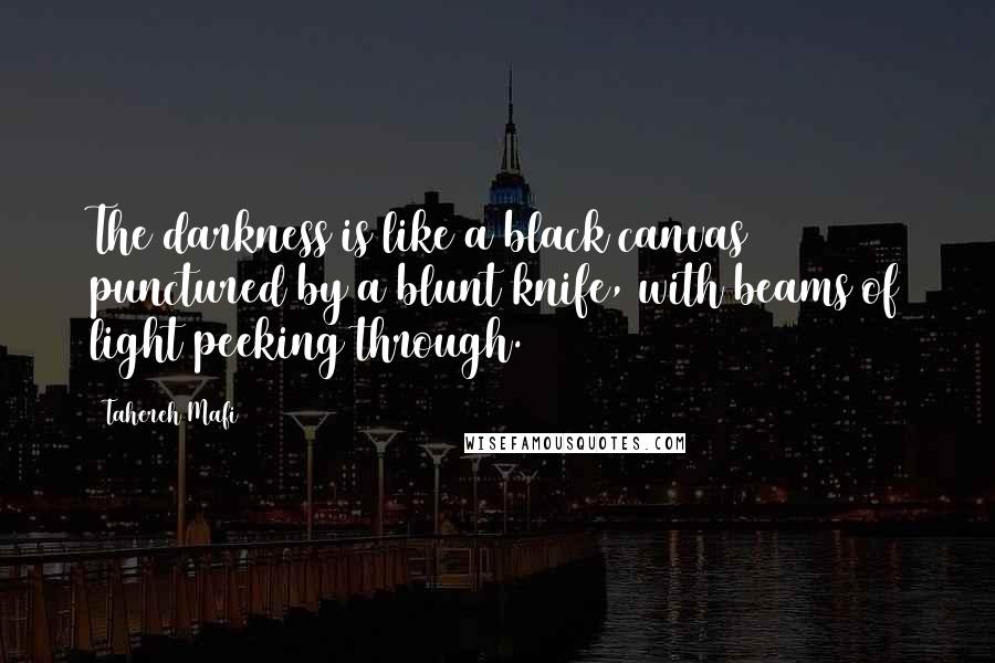 Tahereh Mafi quotes: The darkness is like a black canvas punctured by a blunt knife, with beams of light peeking through.