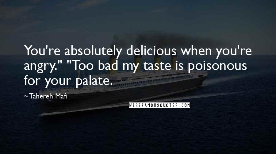 Tahereh Mafi quotes: You're absolutely delicious when you're angry." "Too bad my taste is poisonous for your palate.
