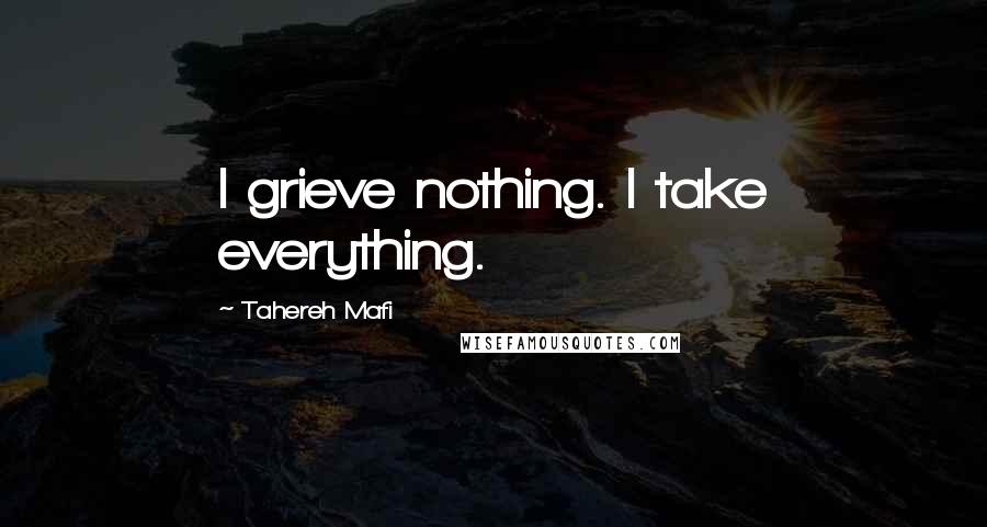 Tahereh Mafi quotes: I grieve nothing. I take everything.