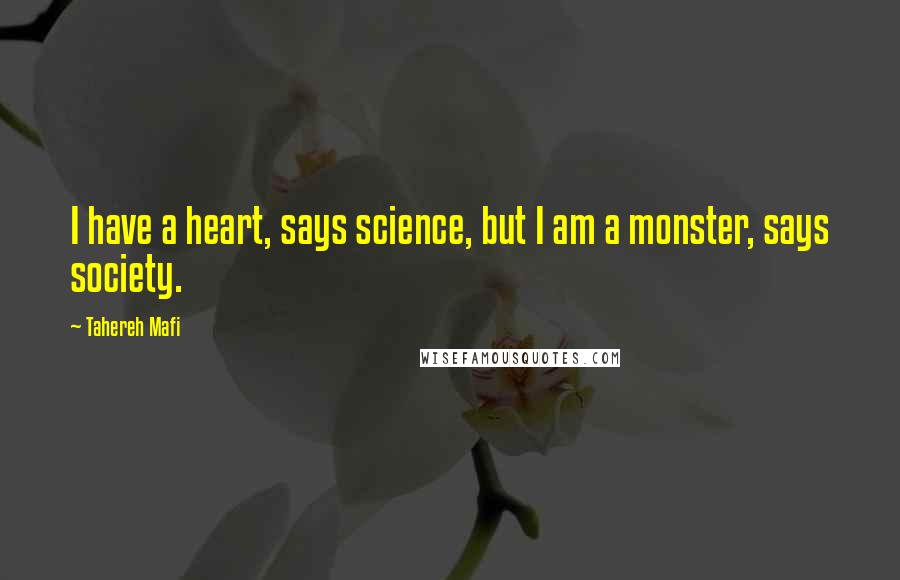 Tahereh Mafi quotes: I have a heart, says science, but I am a monster, says society.