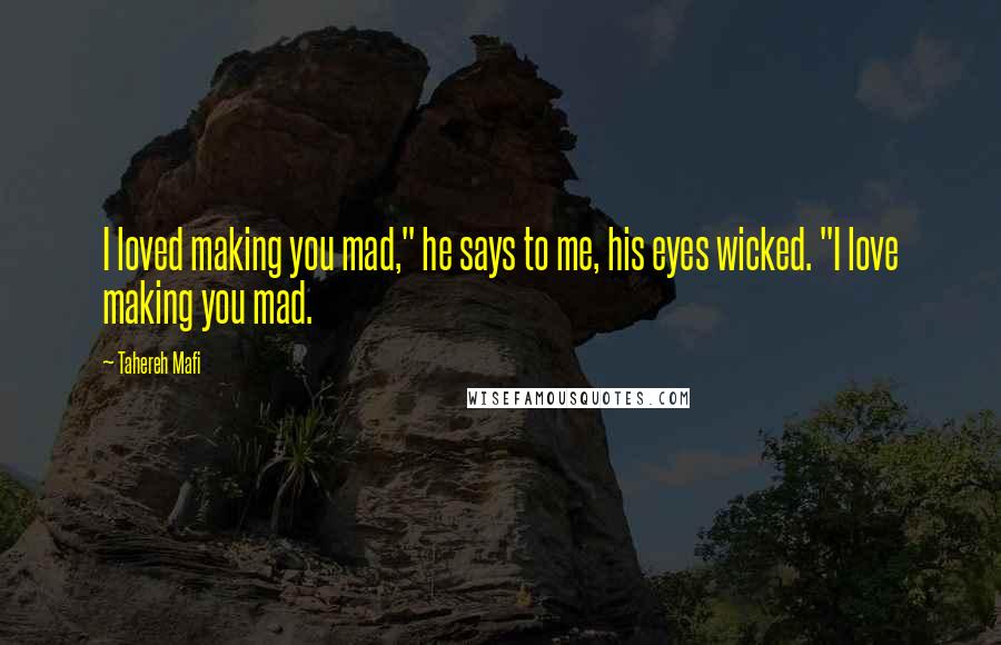 Tahereh Mafi quotes: I loved making you mad," he says to me, his eyes wicked. "I love making you mad.