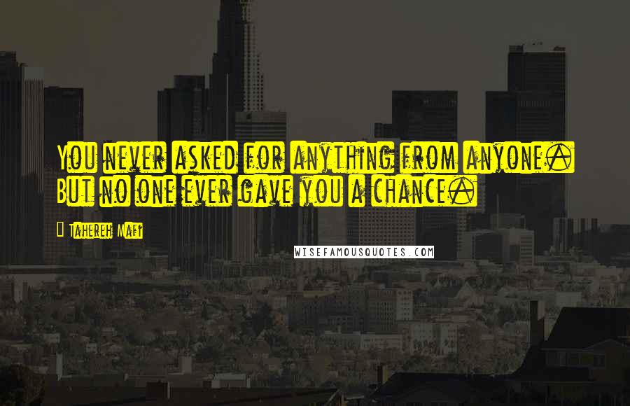 Tahereh Mafi quotes: You never asked for anything from anyone. But no one ever gave you a chance.