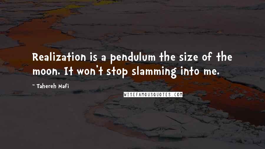 Tahereh Mafi quotes: Realization is a pendulum the size of the moon. It won't stop slamming into me.