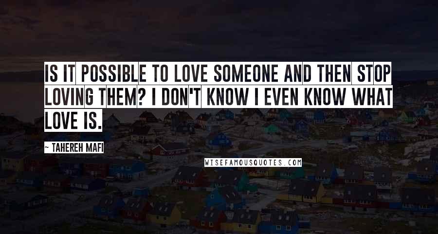 Tahereh Mafi quotes: Is it possible to love someone and then stop loving them? I don't know I even know what love is.