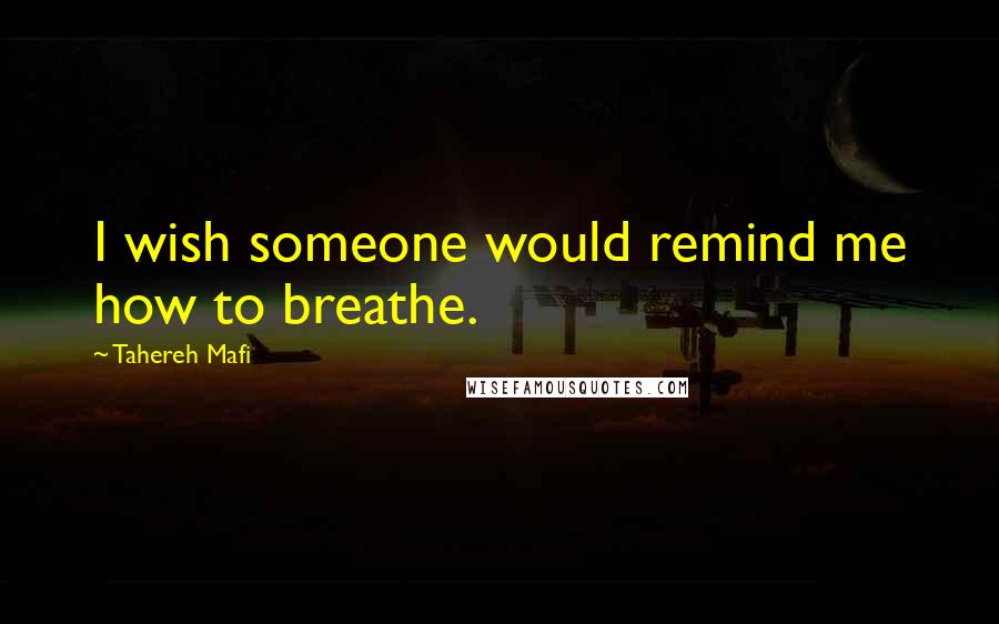 Tahereh Mafi quotes: I wish someone would remind me how to breathe.