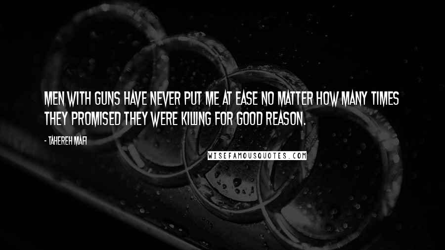 Tahereh Mafi quotes: Men with guns have never put me at ease no matter how many times they promised they were killing for good reason.