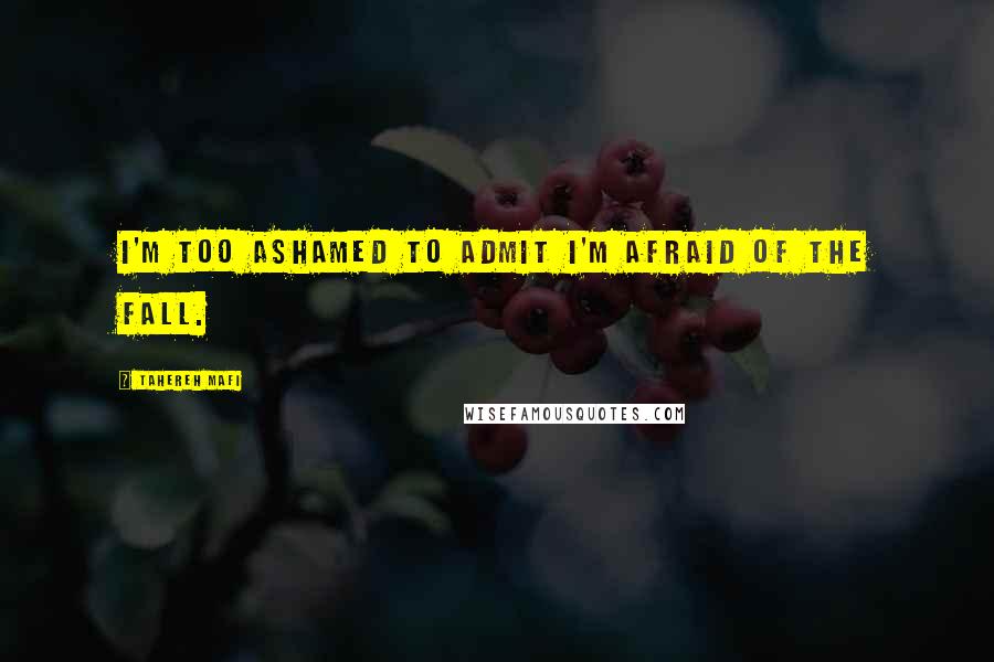 Tahereh Mafi quotes: I'm too ashamed to admit I'm afraid of the fall.