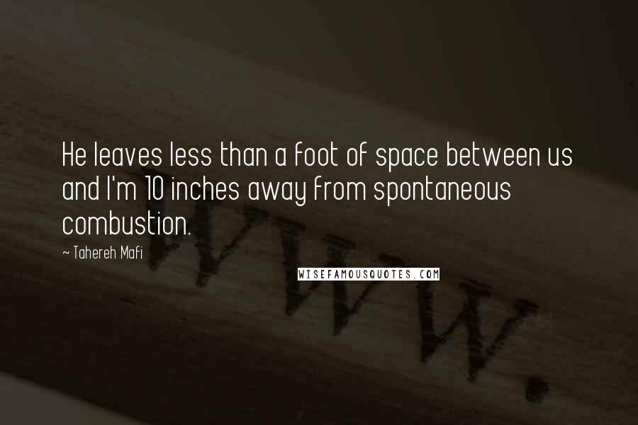 Tahereh Mafi quotes: He leaves less than a foot of space between us and I'm 10 inches away from spontaneous combustion.