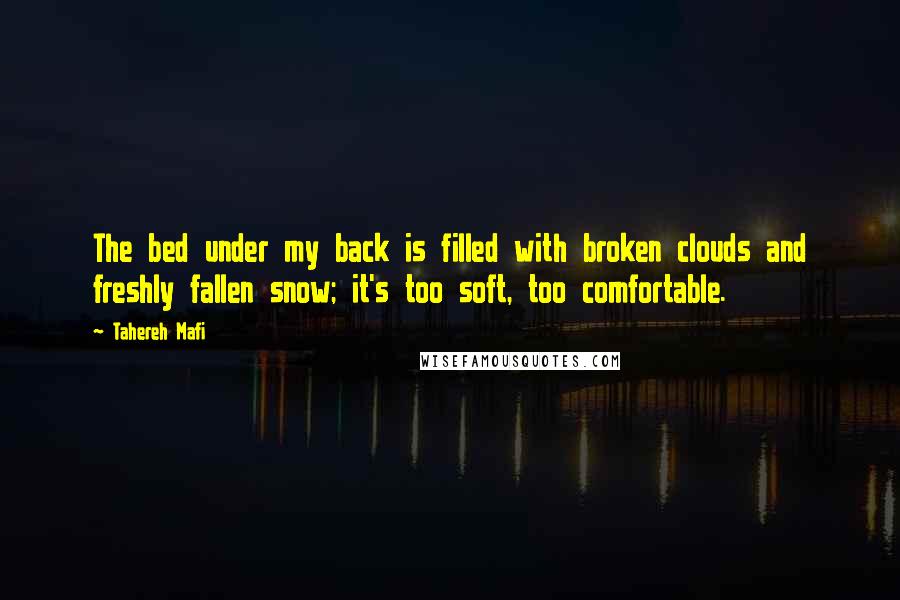 Tahereh Mafi quotes: The bed under my back is filled with broken clouds and freshly fallen snow; it's too soft, too comfortable.