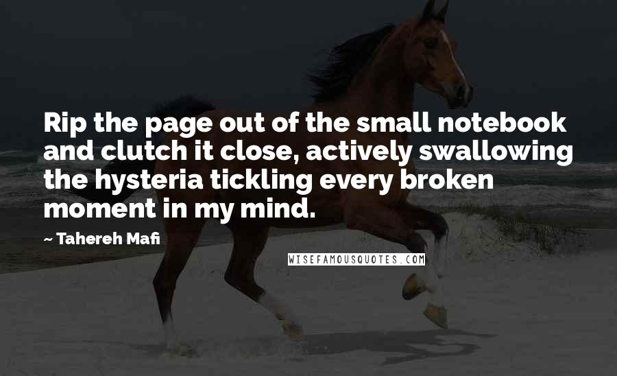 Tahereh Mafi quotes: Rip the page out of the small notebook and clutch it close, actively swallowing the hysteria tickling every broken moment in my mind.