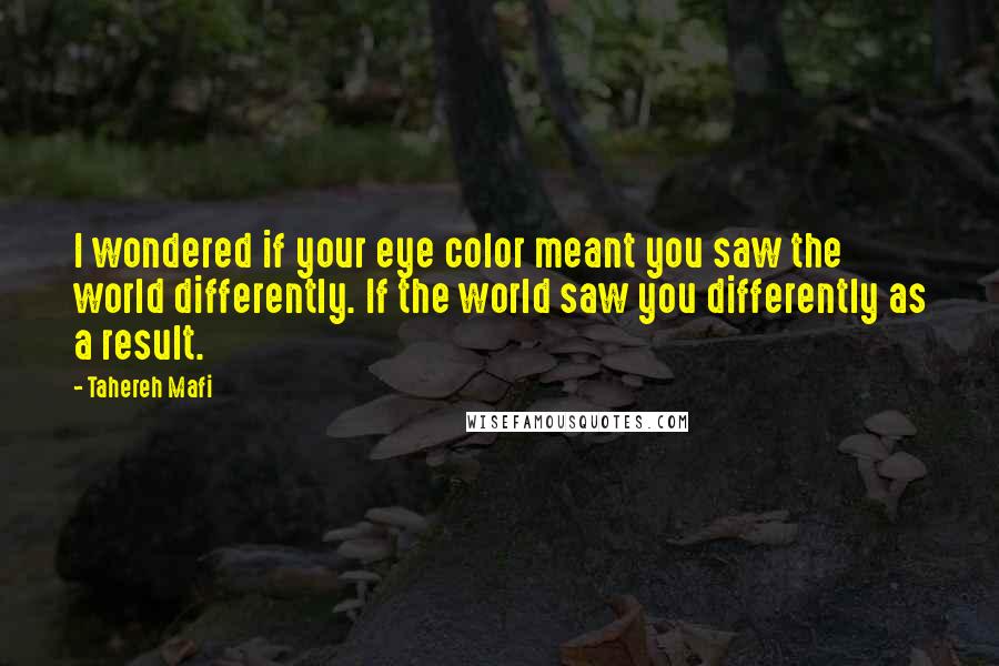 Tahereh Mafi quotes: I wondered if your eye color meant you saw the world differently. If the world saw you differently as a result.