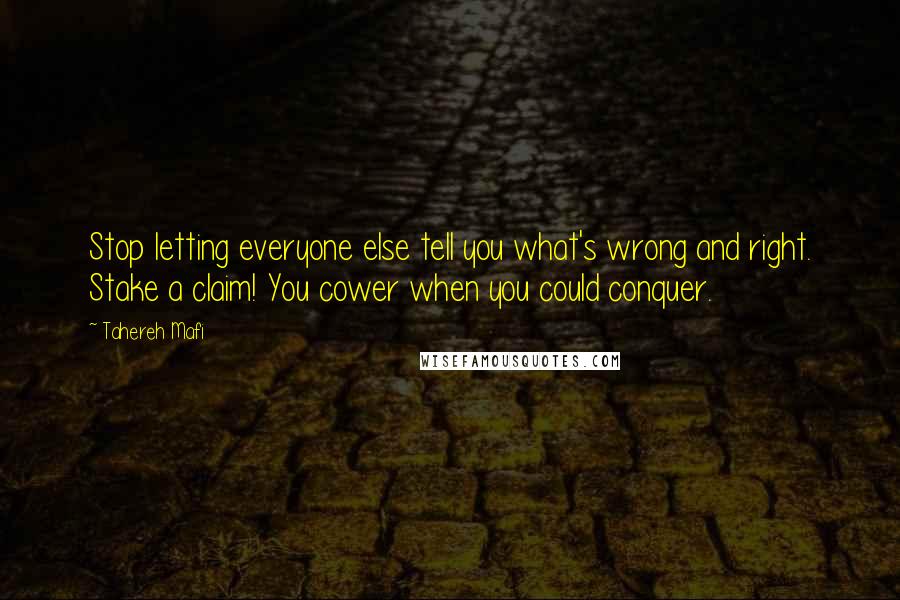 Tahereh Mafi quotes: Stop letting everyone else tell you what's wrong and right. Stake a claim! You cower when you could conquer.