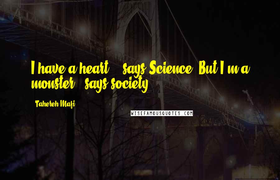 Tahereh Mafi quotes: I have a heart.", says Science."But I'm a monster", says society.