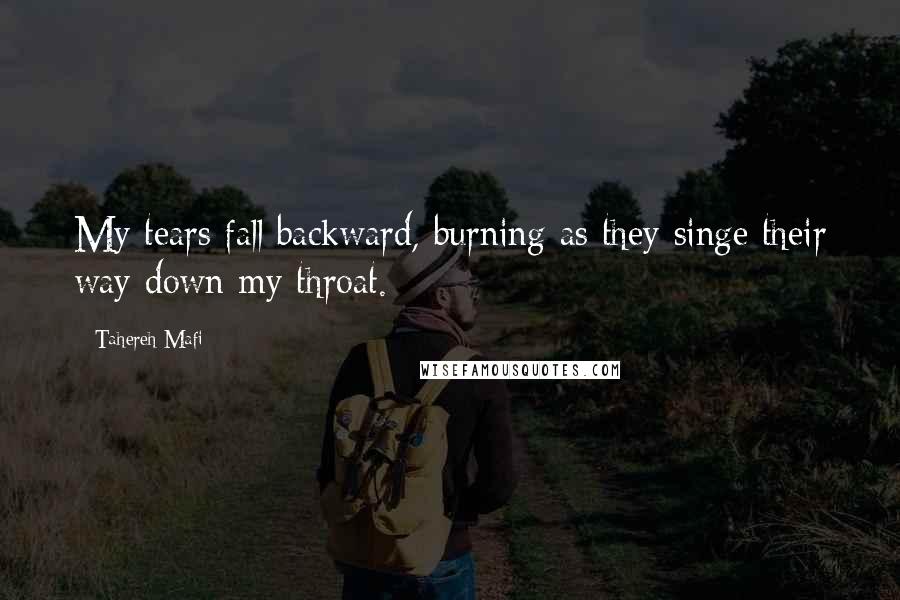 Tahereh Mafi quotes: My tears fall backward, burning as they singe their way down my throat.