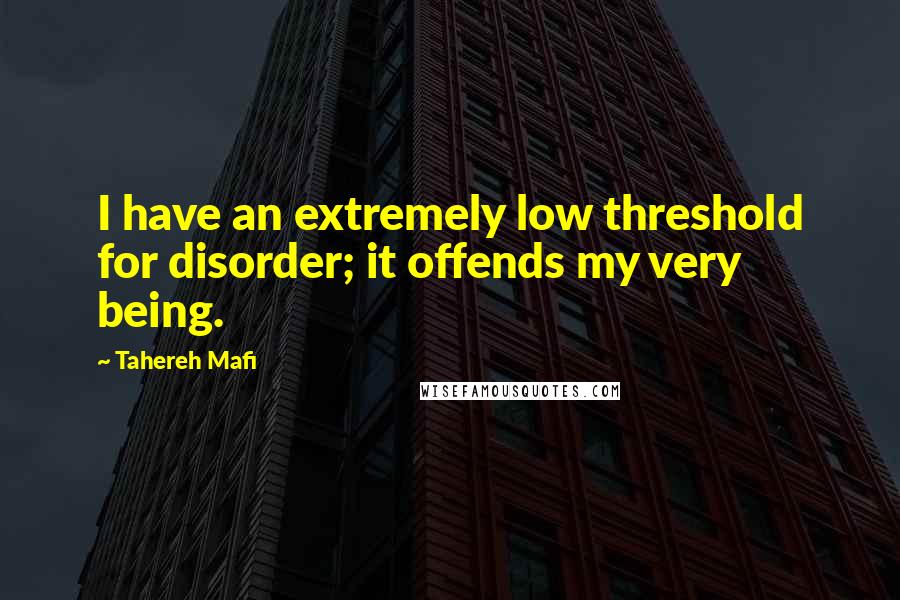 Tahereh Mafi quotes: I have an extremely low threshold for disorder; it offends my very being.