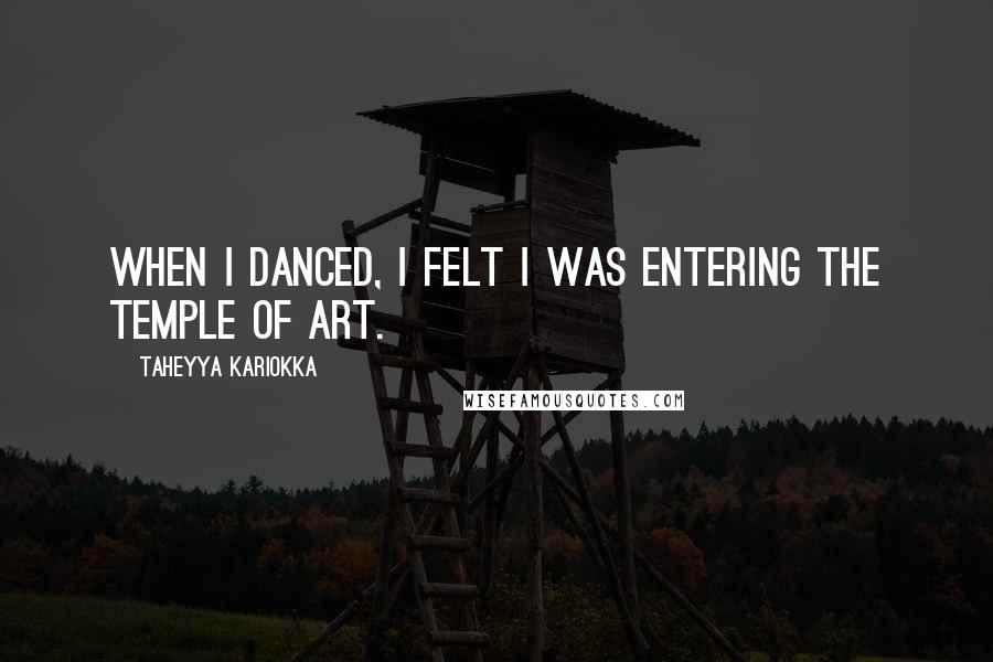 Taheyya Kariokka quotes: When I danced, I felt I was entering the temple of Art.