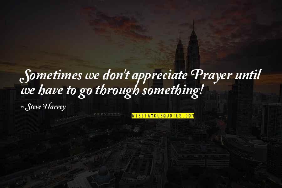 Tahincioglu Insaat Quotes By Steve Harvey: Sometimes we don't appreciate Prayer until we have