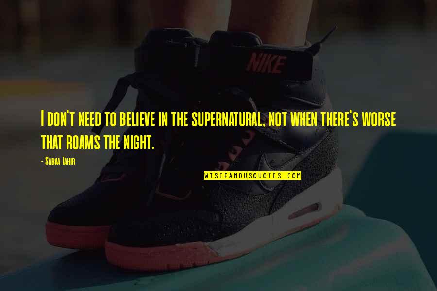 Tahir Quotes By Sabaa Tahir: I don't need to believe in the supernatural, Tahir Quotes By Sabaa Tahir: I don't need to believe in the supernatural,