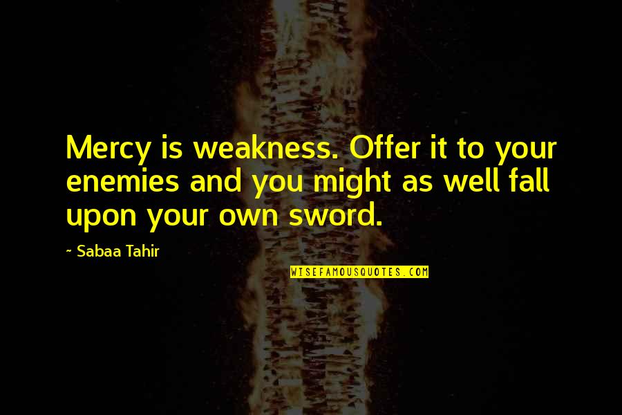 Tahir Quotes By Sabaa Tahir: Mercy is weakness. Offer it to your enemies Tahir Quotes By Sabaa Tahir: Mercy is weakness. Offer it to your enemies
