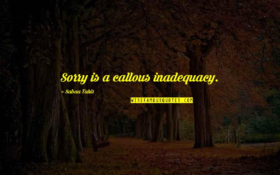 Tahir Quotes By Sabaa Tahir: Sorry is a callous inadequacy. Tahir Quotes By Sabaa Tahir: Sorry is a callous inadequacy.