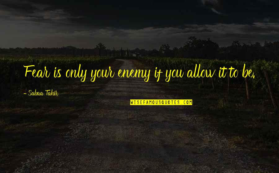 Tahir Quotes By Sabaa Tahir: Fear is only your enemy if you allow