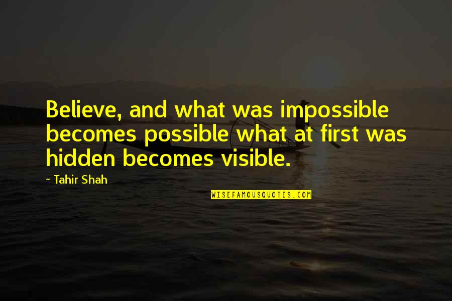Tahir Quotes By Tahir Shah: Believe, and what was impossible becomes possible what Tahir Quotes By Tahir Shah: Believe, and what was impossible becomes possible what