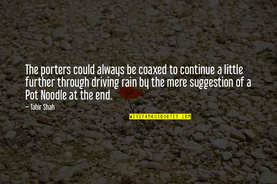 Tahir Quotes By Tahir Shah: The porters could always be coaxed to continue Tahir Quotes By Tahir Shah: The porters could always be coaxed to continue