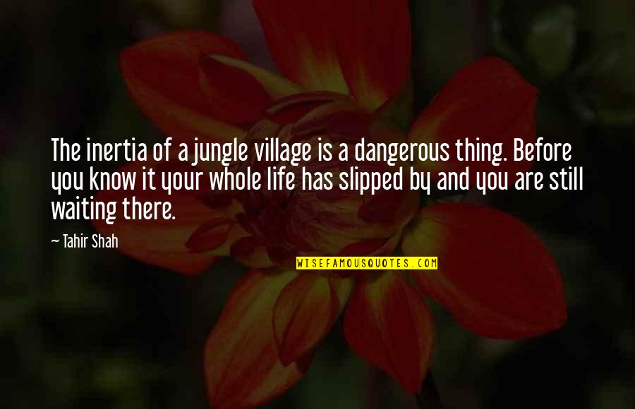 Tahir Quotes By Tahir Shah: The inertia of a jungle village is a Tahir Quotes By Tahir Shah: The inertia of a jungle village is a