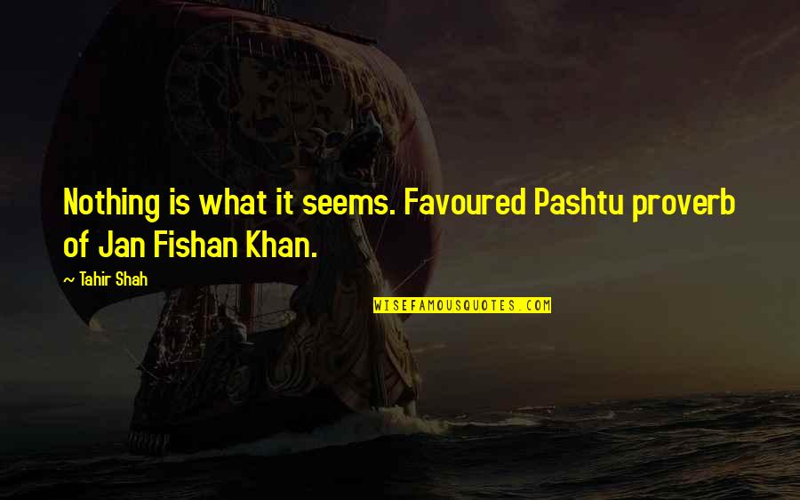 Tahir Quotes By Tahir Shah: Nothing is what it seems. Favoured Pashtu proverb