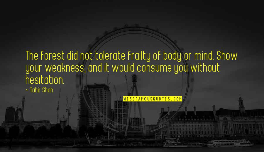 Tahir Quotes By Tahir Shah: The forest did not tolerate frailty of body Tahir Quotes By Tahir Shah: The forest did not tolerate frailty of body