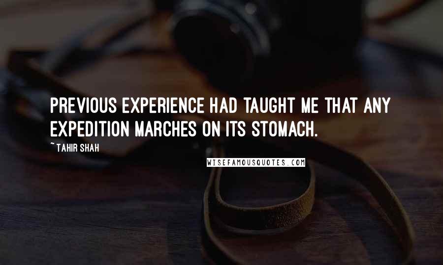 Tahir Shah quotes: Previous experience had taught me that any expedition marches on its stomach.