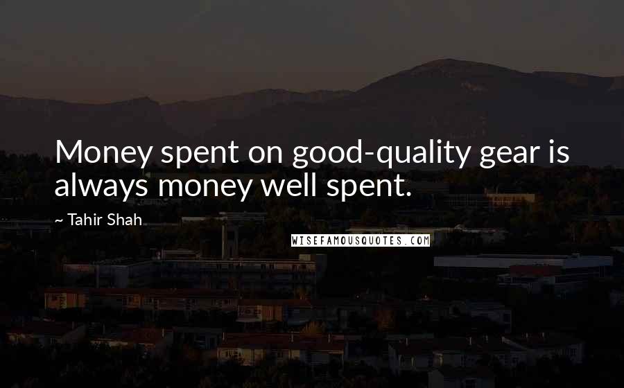 Tahir Shah quotes: Money spent on good-quality gear is always money well spent.