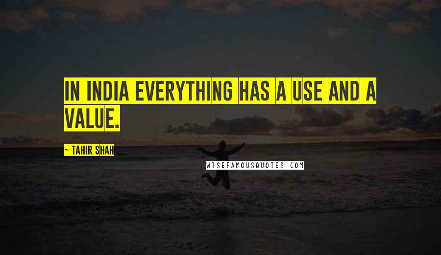 Tahir Shah quotes: In India everything has a use and a value.