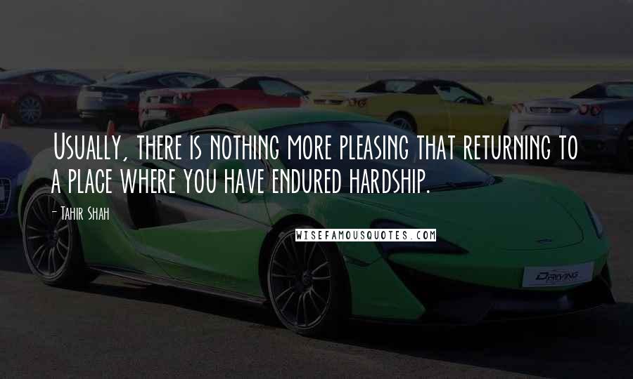 Tahir Shah quotes: Usually, there is nothing more pleasing that returning to a place where you have endured hardship.