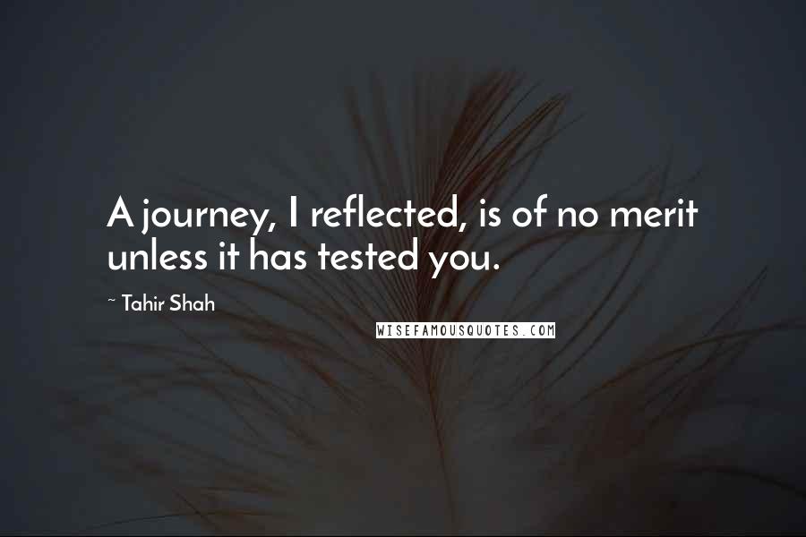 Tahir Shah quotes: A journey, I reflected, is of no merit unless it has tested you.