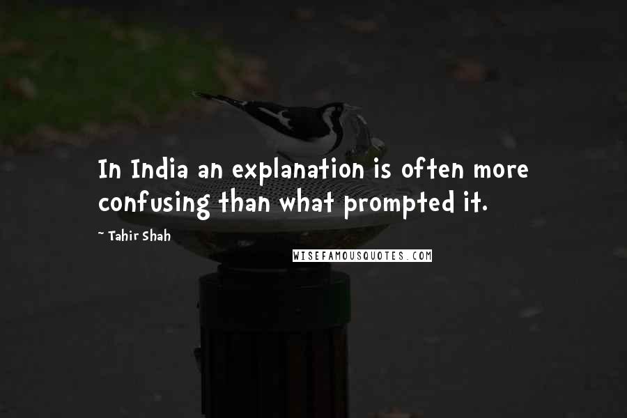 Tahir Shah quotes: In India an explanation is often more confusing than what prompted it.