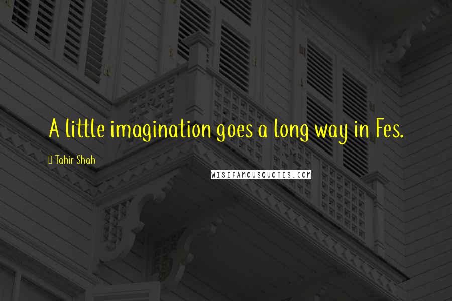 Tahir Shah quotes: A little imagination goes a long way in Fes.