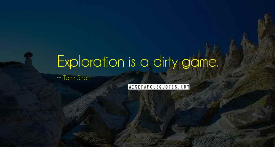 Tahir Shah quotes: Exploration is a dirty game.