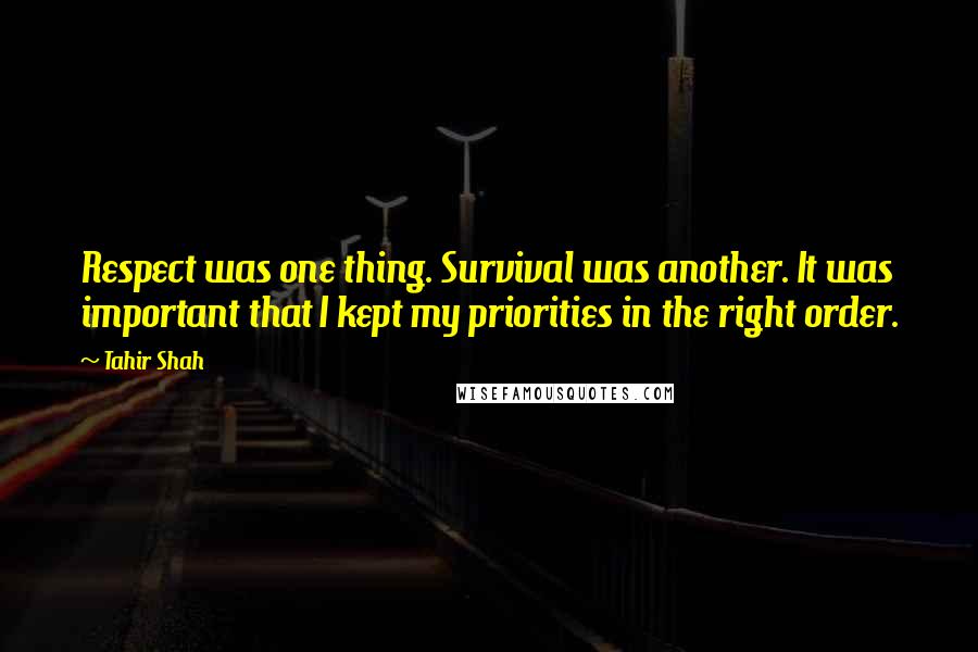 Tahir Shah quotes: Respect was one thing. Survival was another. It was important that I kept my priorities in the right order.