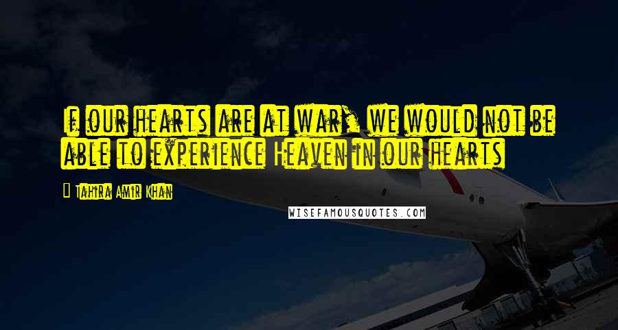 Tahira Amir Khan quotes: If our hearts are at war, we would not be able to experience Heaven in our hearts