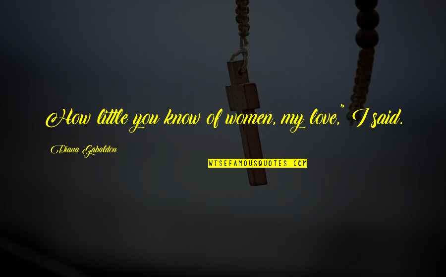 Tahirovic Ugaone Quotes By Diana Gabaldon: How little you know of women, my love," Tahirovic Ugaone Quotes By Diana Gabaldon: How little you know of women, my love,"