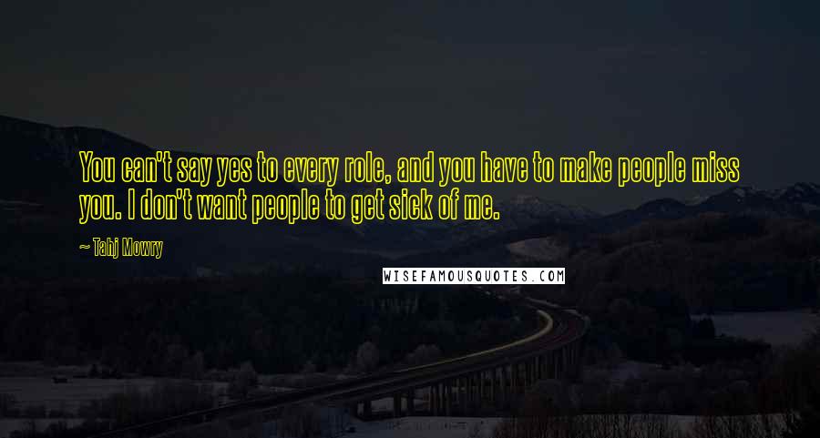 Tahj Mowry quotes: You can't say yes to every role, and you have to make people miss you. I don't want people to get sick of me.